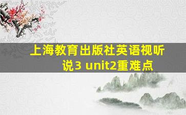 上海教育出版社英语视听说3 unit2重难点